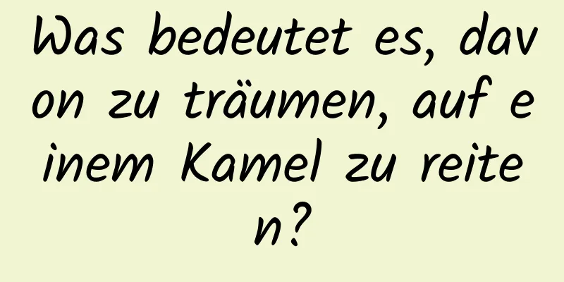 Was bedeutet es, davon zu träumen, auf einem Kamel zu reiten?