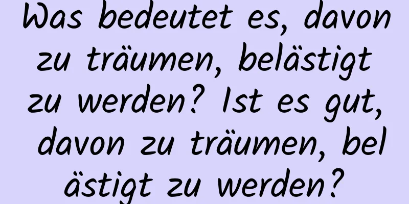 Was bedeutet es, davon zu träumen, belästigt zu werden? Ist es gut, davon zu träumen, belästigt zu werden?