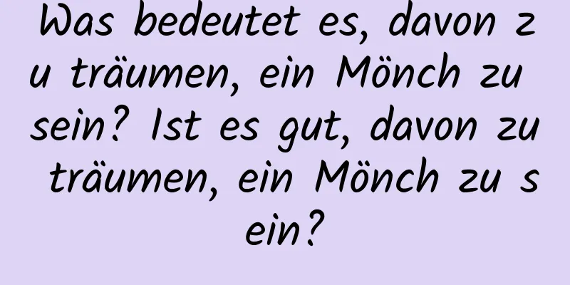 Was bedeutet es, davon zu träumen, ein Mönch zu sein? Ist es gut, davon zu träumen, ein Mönch zu sein?