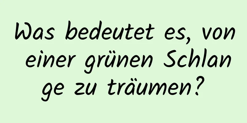 Was bedeutet es, von einer grünen Schlange zu träumen?