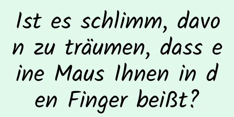 Ist es schlimm, davon zu träumen, dass eine Maus Ihnen in den Finger beißt?