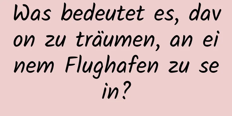 Was bedeutet es, davon zu träumen, an einem Flughafen zu sein?