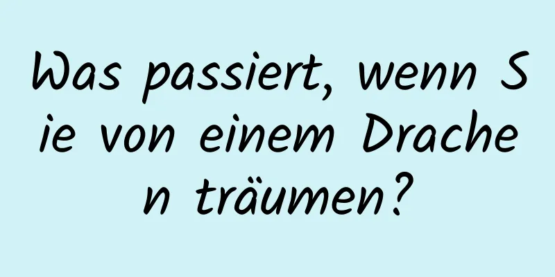 Was passiert, wenn Sie von einem Drachen träumen?