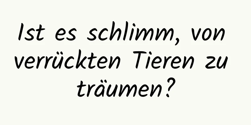 Ist es schlimm, von verrückten Tieren zu träumen?