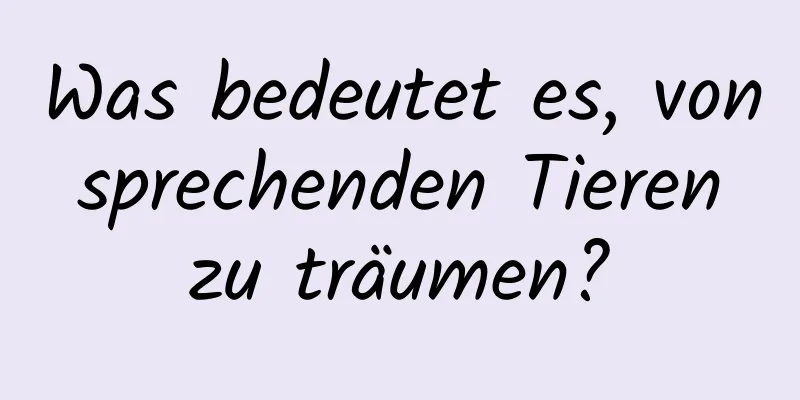 Was bedeutet es, von sprechenden Tieren zu träumen?