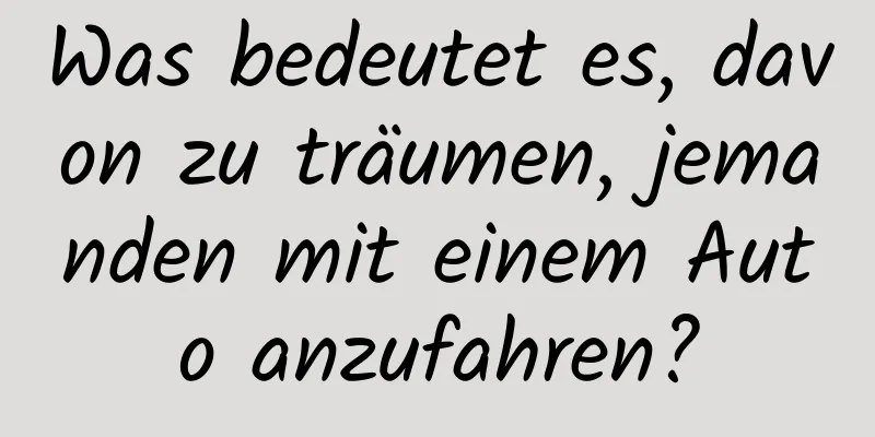 Was bedeutet es, davon zu träumen, jemanden mit einem Auto anzufahren?