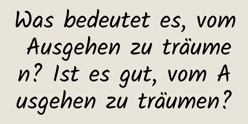 Was bedeutet es, vom Ausgehen zu träumen? Ist es gut, vom Ausgehen zu träumen?