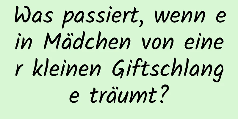 Was passiert, wenn ein Mädchen von einer kleinen Giftschlange träumt?