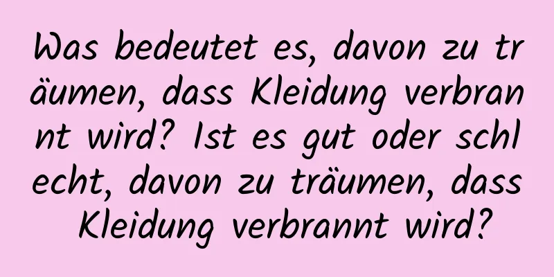 Was bedeutet es, davon zu träumen, dass Kleidung verbrannt wird? Ist es gut oder schlecht, davon zu träumen, dass Kleidung verbrannt wird?