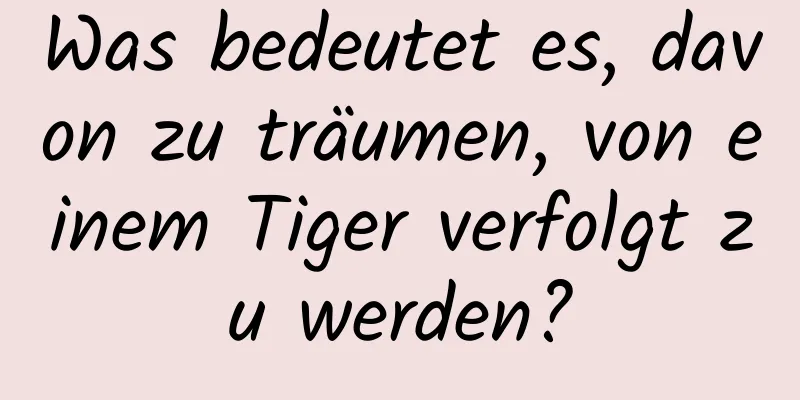 Was bedeutet es, davon zu träumen, von einem Tiger verfolgt zu werden?