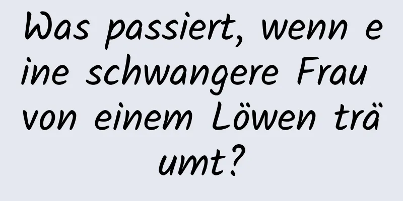 Was passiert, wenn eine schwangere Frau von einem Löwen träumt?