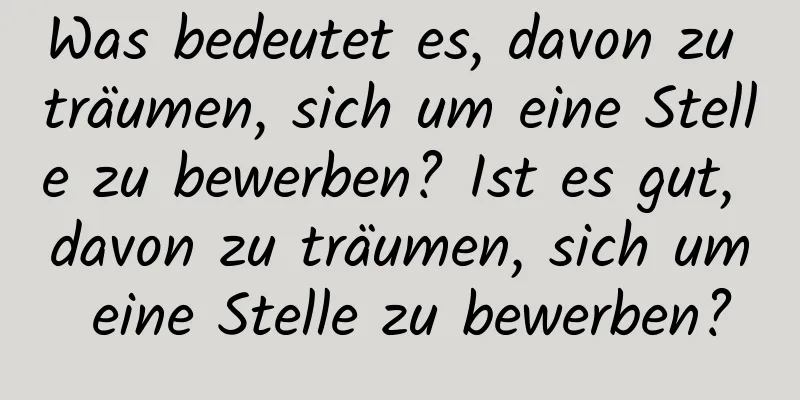 Was bedeutet es, davon zu träumen, sich um eine Stelle zu bewerben? Ist es gut, davon zu träumen, sich um eine Stelle zu bewerben?