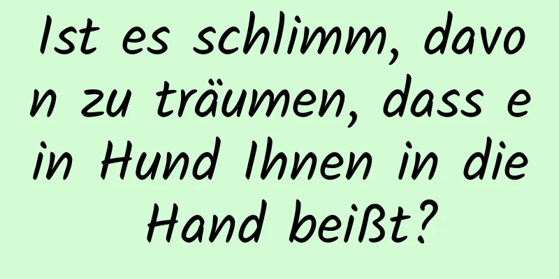 Ist es schlimm, davon zu träumen, dass ein Hund Ihnen in die Hand beißt?