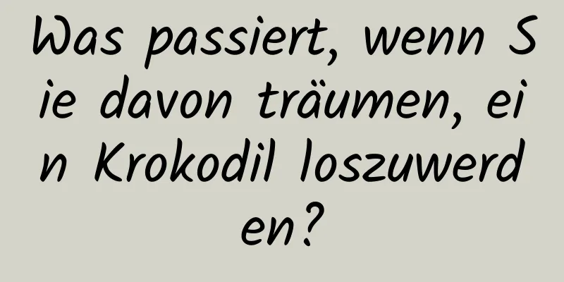 Was passiert, wenn Sie davon träumen, ein Krokodil loszuwerden?