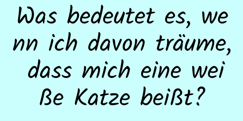 Was bedeutet es, wenn ich davon träume, dass mich eine weiße Katze beißt?