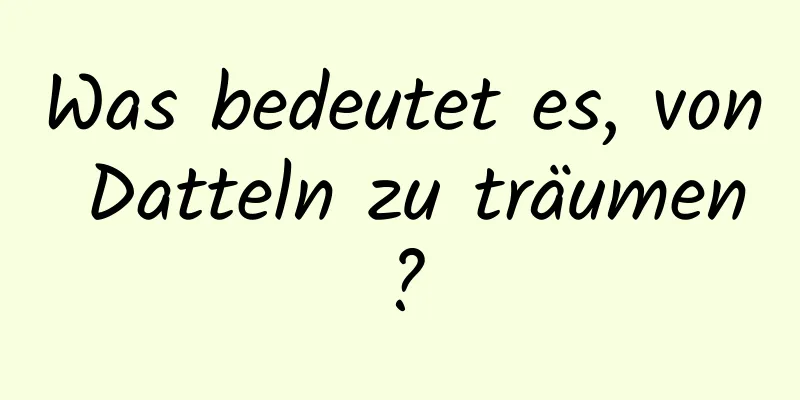 Was bedeutet es, von Datteln zu träumen?