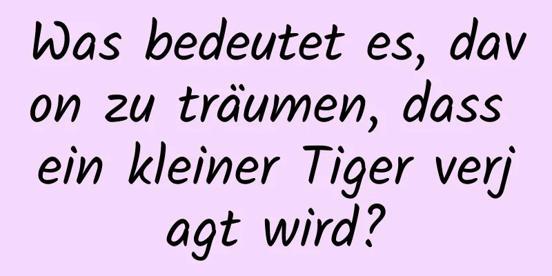 Was bedeutet es, davon zu träumen, dass ein kleiner Tiger verjagt wird?