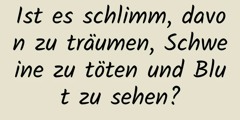 Ist es schlimm, davon zu träumen, Schweine zu töten und Blut zu sehen?