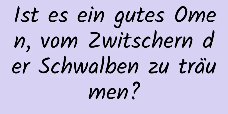 Ist es ein gutes Omen, vom Zwitschern der Schwalben zu träumen?