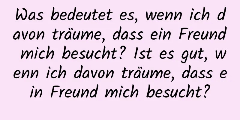 Was bedeutet es, wenn ich davon träume, dass ein Freund mich besucht? Ist es gut, wenn ich davon träume, dass ein Freund mich besucht?