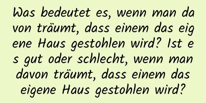 Was bedeutet es, wenn man davon träumt, dass einem das eigene Haus gestohlen wird? Ist es gut oder schlecht, wenn man davon träumt, dass einem das eigene Haus gestohlen wird?