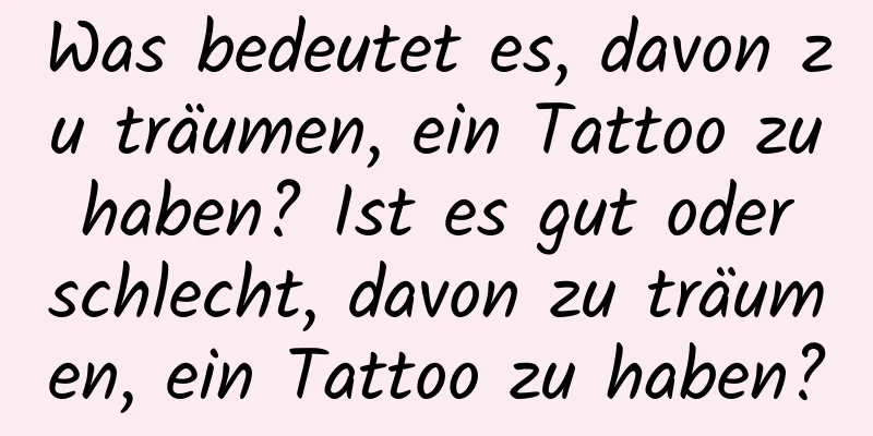 Was bedeutet es, davon zu träumen, ein Tattoo zu haben? Ist es gut oder schlecht, davon zu träumen, ein Tattoo zu haben?