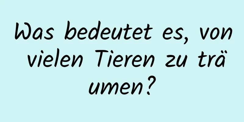 Was bedeutet es, von vielen Tieren zu träumen?