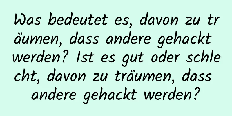 Was bedeutet es, davon zu träumen, dass andere gehackt werden? Ist es gut oder schlecht, davon zu träumen, dass andere gehackt werden?