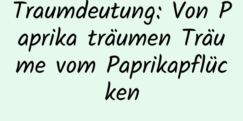 Traumdeutung: Von Paprika träumen Träume vom Paprikapflücken