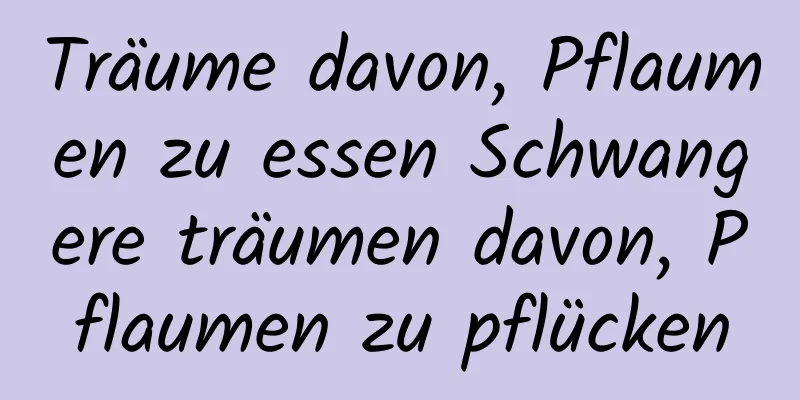 Träume davon, Pflaumen zu essen Schwangere träumen davon, Pflaumen zu pflücken