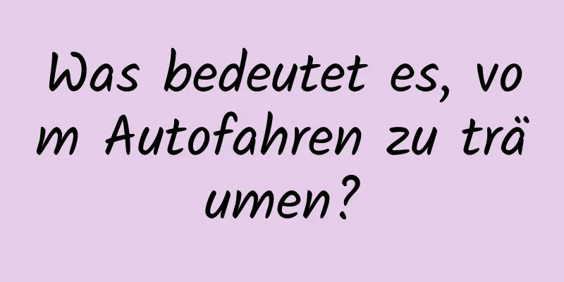 Was bedeutet es, vom Autofahren zu träumen?