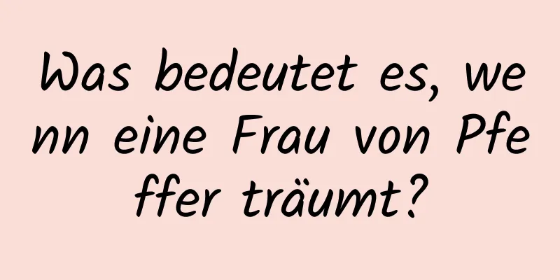 Was bedeutet es, wenn eine Frau von Pfeffer träumt?