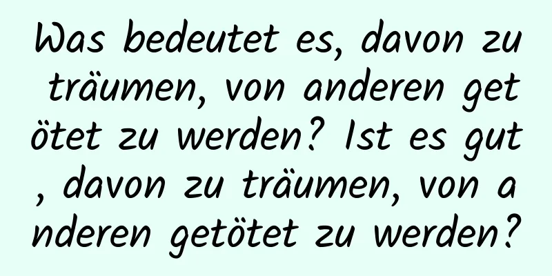 Was bedeutet es, davon zu träumen, von anderen getötet zu werden? Ist es gut, davon zu träumen, von anderen getötet zu werden?