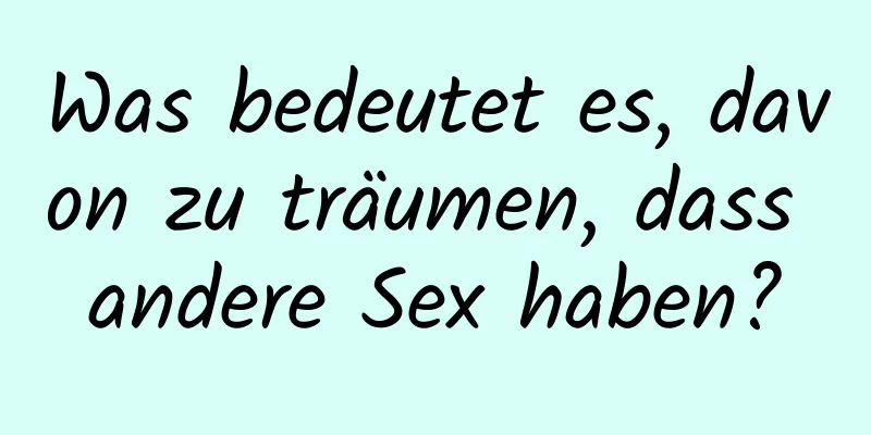 Was bedeutet es, davon zu träumen, dass andere Sex haben?