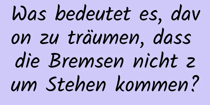 Was bedeutet es, davon zu träumen, dass die Bremsen nicht zum Stehen kommen?