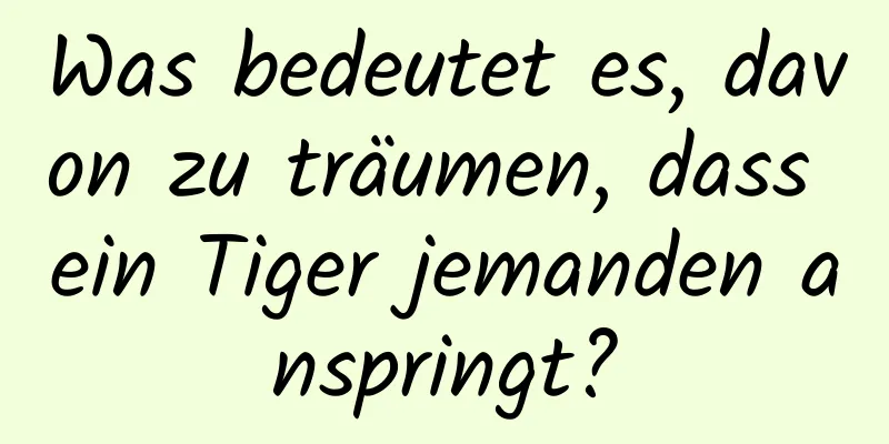 Was bedeutet es, davon zu träumen, dass ein Tiger jemanden anspringt?