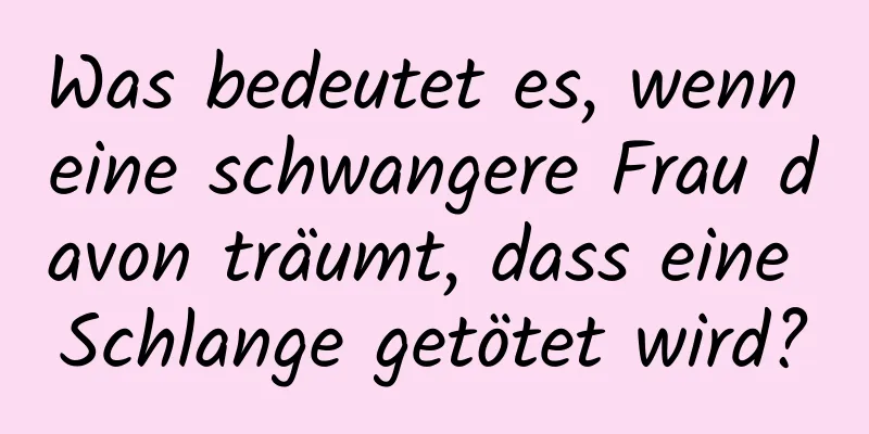 Was bedeutet es, wenn eine schwangere Frau davon träumt, dass eine Schlange getötet wird?