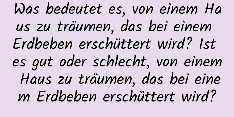 Was bedeutet es, von einem Haus zu träumen, das bei einem Erdbeben erschüttert wird? Ist es gut oder schlecht, von einem Haus zu träumen, das bei einem Erdbeben erschüttert wird?