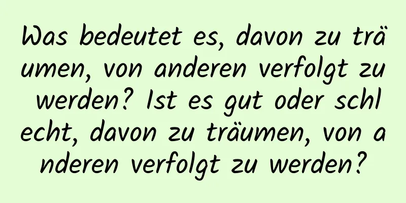 Was bedeutet es, davon zu träumen, von anderen verfolgt zu werden? Ist es gut oder schlecht, davon zu träumen, von anderen verfolgt zu werden?