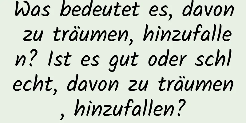 Was bedeutet es, davon zu träumen, hinzufallen? Ist es gut oder schlecht, davon zu träumen, hinzufallen?