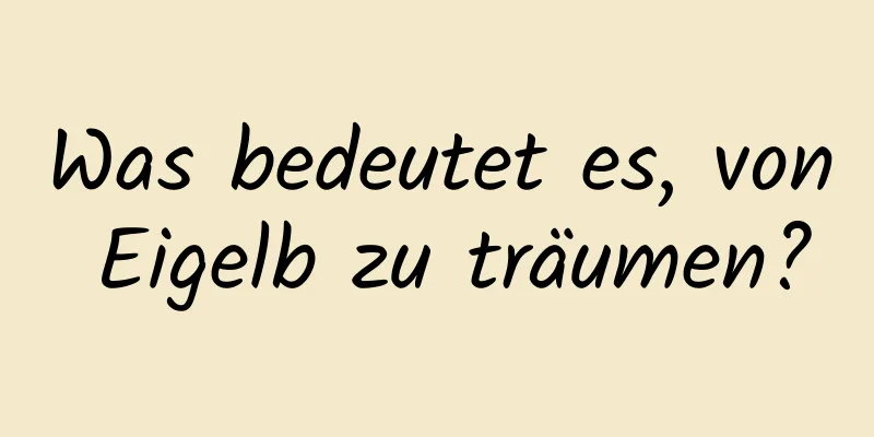 Was bedeutet es, von Eigelb zu träumen?