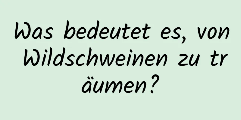 Was bedeutet es, von Wildschweinen zu träumen?