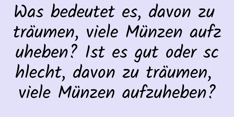 Was bedeutet es, davon zu träumen, viele Münzen aufzuheben? Ist es gut oder schlecht, davon zu träumen, viele Münzen aufzuheben?