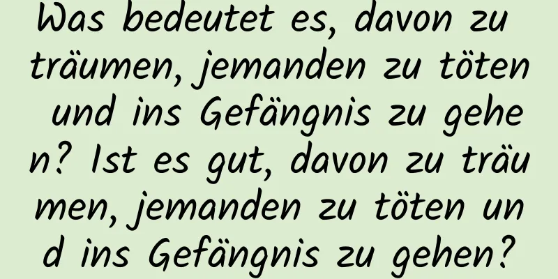 Was bedeutet es, davon zu träumen, jemanden zu töten und ins Gefängnis zu gehen? Ist es gut, davon zu träumen, jemanden zu töten und ins Gefängnis zu gehen?