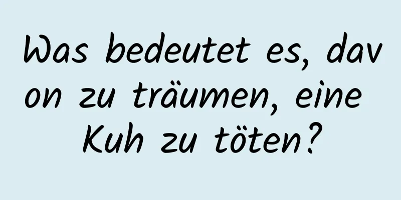 Was bedeutet es, davon zu träumen, eine Kuh zu töten?