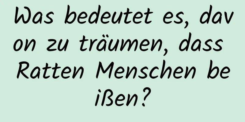 Was bedeutet es, davon zu träumen, dass Ratten Menschen beißen?