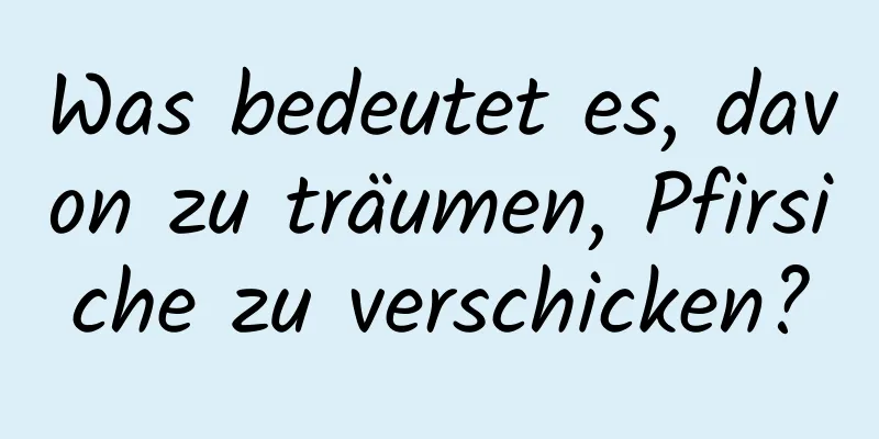 Was bedeutet es, davon zu träumen, Pfirsiche zu verschicken?