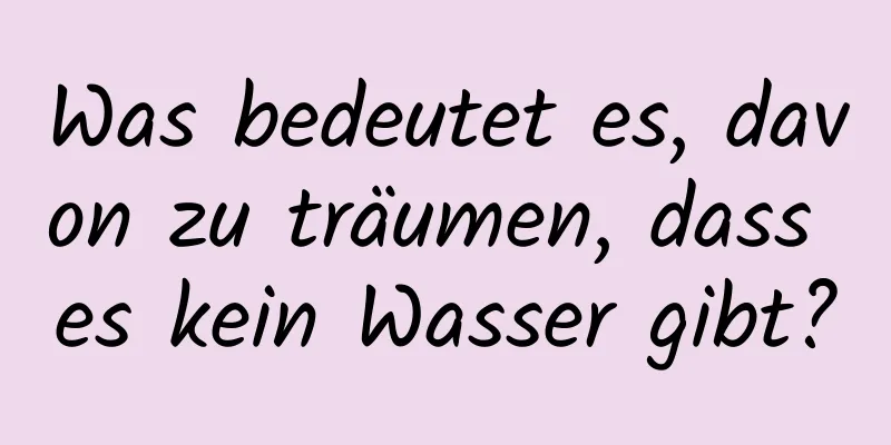 Was bedeutet es, davon zu träumen, dass es kein Wasser gibt?