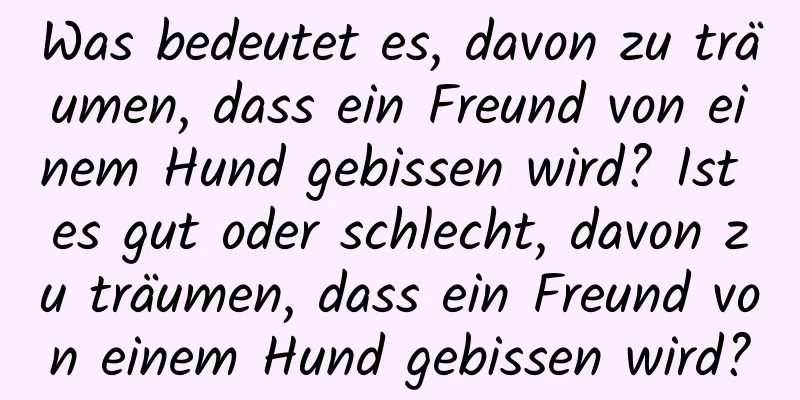 Was bedeutet es, davon zu träumen, dass ein Freund von einem Hund gebissen wird? Ist es gut oder schlecht, davon zu träumen, dass ein Freund von einem Hund gebissen wird?