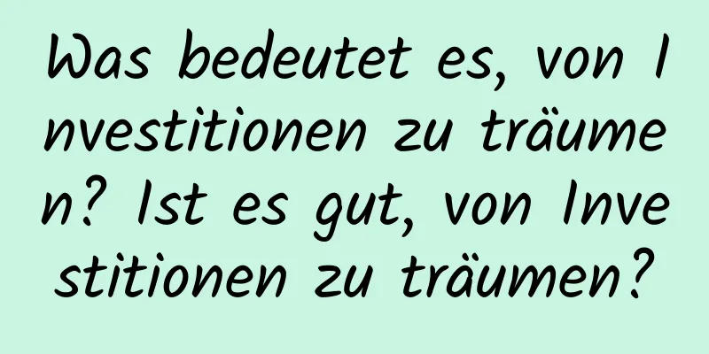 Was bedeutet es, von Investitionen zu träumen? Ist es gut, von Investitionen zu träumen?